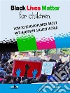 Black Lives Matter For ChildrenHOW TO TEACH CHILDREN ABOUT ANTI-RACISM IN A RACIST WORLD. E-book. Formato EPUB ebook