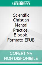 Scientific Christian Mental Practice. E-book. Formato EPUB ebook di Emma Curtis Hopkins