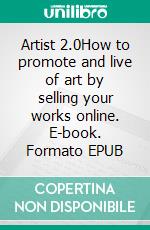 Artist 2.0How to promote and live of art by selling your works online. E-book. Formato EPUB