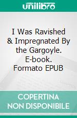 I Was Ravished & Impregnated By the Gargoyle. E-book. Formato EPUB ebook