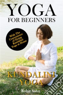 Yoga For Beginners: Kundalini YogaThe Complete Guide to Master Kundalini Yoga; Benefits, Essentials, Kriyas (with Pictures), Kundalini Meditation, Common Mistakes, FAQs, and Common Myths. E-book. Formato PDF ebook di Rohit Sahu