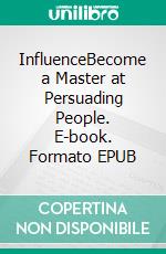 InfluenceBecome a Master at Persuading People. E-book. Formato EPUB