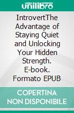 IntrovertThe Advantage of Staying Quiet and Unlocking Your Hidden Strength. E-book. Formato EPUB ebook