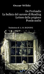 De profundis & La ballata del carcere di Reading & Lettere dalla prigione & Poesie scelte. E-book. Formato EPUB ebook