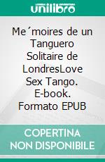 Me´moires de un Tanguero Solitaire de LondresLove Sex Tango. E-book. Formato EPUB ebook