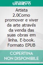 Artista 2.0Como promover e viver da arte através da venda das suas obras em linha. E-book. Formato EPUB ebook di Stefano Calicchio