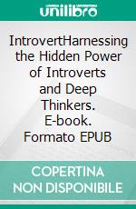 IntrovertHarnessing the Hidden Power of Introverts and Deep Thinkers. E-book. Formato EPUB ebook