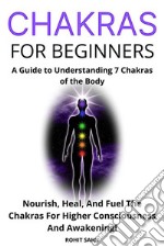 Chakras For BeginnersA Guide to Understanding 7 Chakras of the Body: Nourish, Heal, And Fuel The Chakras For Higher Consciousness And Awakening!. E-book. Formato EPUB