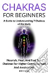 Chakras For BeginnersA Guide to Understanding 7 Chakras of the Body: Nourish, Heal, And Fuel The Chakras For Higher Consciousness And Awakening!. E-book. Formato EPUB ebook