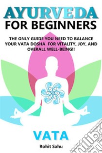 Ayurveda For Beginners: VataThe Only Guide You Need To Balance Your Vata Dosha For Vitality, Joy, And Overall Well-being!!. E-book. Formato EPUB ebook di Rohit Sahu