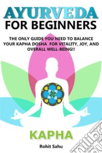 Ayurveda For Beginners: KaphaThe Only Guide You Need To Balance Your Kapha Dosha For Vitality, Joy, And Overall Well-being!! . E-book. Formato EPUB ebook di Rohit Sahu