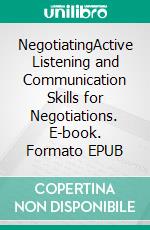 NegotiatingActive Listening and Communication Skills for Negotiations. E-book. Formato EPUB ebook