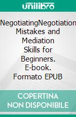 NegotiatingNegotiation Mistakes and Mediation Skills for Beginners. E-book. Formato EPUB ebook di Tom Hendrix