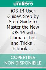 iOS 14 User GuideA Step by Step Guide to Master the New iOS 14 with Ultimate Tips and Tricks . E-book. Formato EPUB ebook di Scott Edward