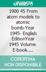1900 45 From atom models to atomic bomb-Year 1945- English EditionYear 1945 Volume. E-book. Formato PDF ebook