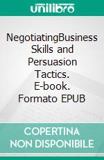 NegotiatingBusiness Skills and Persuasion Tactics. E-book. Formato EPUB ebook di Tom Hendrix