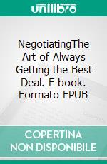 NegotiatingThe Art of Always Getting the Best Deal. E-book. Formato EPUB ebook di Tom Hendrix