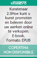 Kunstenaar 2.0Hoe kunt u kunst promoten en beleven door uw werken online te verkopen. E-book. Formato EPUB