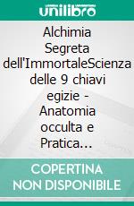 Alchimia Segreta dell'ImmortaleScienza delle 9 chiavi egizie - Anatomia occulta e Pratica ermetica. E-book. Formato EPUB ebook di V.P.Elli