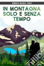 In Montagna solo e Senza Tempo. E-book. Formato EPUB ebook