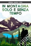 In Montagna solo e Senza Tempo. E-book. Formato EPUB ebook