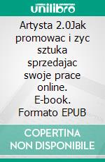 Artysta 2.0Jak promowac i zyc sztuka sprzedajac swoje prace online. E-book. Formato EPUB