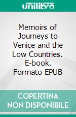 Memoirs of Journeys to Venice and the Low Countries. E-book. Formato EPUB