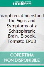 SchizophreniaUnderstanding the Signs and Symptoms of a Schizophrenic Brain. E-book. Formato EPUB ebook