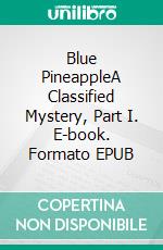 Blue PineappleA Classified Mystery, Part I. E-book. Formato EPUB ebook