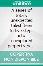 A series of totally unexpected talesfifteen furtive steps into unexplored perpectives. E-book. Formato PDF ebook