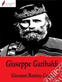 Biografia di Giuseppe Garibaldi. E-book. Formato EPUB ebook di Giovanni Battista Cuneo