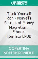 Think Yourself Rich - Norvell's Secrets of Money Magnetism. E-book. Formato EPUB ebook