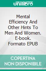 Mental Efficiency And Other Hints To Men And Women. E-book. Formato EPUB ebook di Arnold Bennett