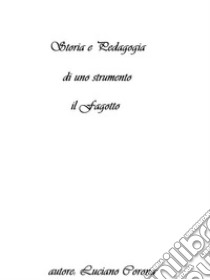 Storia e Pedagogia di uno strumento: il Fagottoexcursus storico-pedagogico di uno strumento fondamentale nella storia della musica occidentale. E-book. Formato EPUB ebook di Luciano Corona