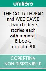 THE GOLD THREAD and WEE DAVIE - two children's stories each with a moral. E-book. Formato PDF ebook