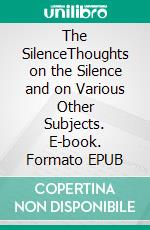 The SilenceThoughts on the Silence and on Various Other Subjects. E-book. Formato EPUB ebook di Benjamin Franklin Woodcox