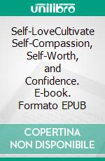 Self-LoveCultivate Self-Compassion, Self-Worth, and Confidence. E-book. Formato EPUB ebook di Lisa Herd