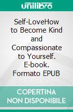 Self-LoveHow to Become Kind and Compassionate to Yourself. E-book. Formato EPUB ebook di Lisa Herd