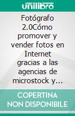 Fotógrafo 2.0Cómo promover y vender fotos en Internet gracias a las agencias de microstock y photostock. E-book. Formato EPUB ebook