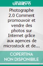 Photographe 2.0 Comment promouvoir et vendre des photos sur Internet grâce aux agences de microstock et de photostock. E-book. Formato EPUB ebook di Stefano Calicchio