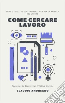 Come cercare lavoroCome utilizzare gli strumenti WEB per la ricerca del lavoro. E-book. Formato EPUB ebook di Claudio Andreano