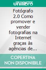 Fotógrafo 2.0 Como promover e vender fotografias na Internet graças às agências de microstock e photostock. E-book. Formato EPUB ebook di Stefano Calicchio