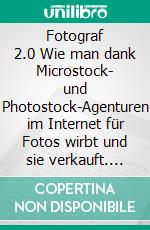 Fotograf 2.0 Wie man dank Microstock- und Photostock-Agenturen im Internet für Fotos wirbt und sie verkauft. E-book. Formato EPUB