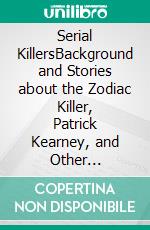 Serial KillersBackground and Stories about the Zodiac Killer, Patrick Kearney, and Other Psychopath Murderers. E-book. Formato EPUB ebook