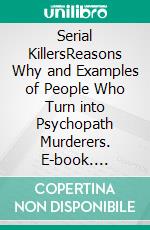 Serial KillersReasons Why and Examples of People Who Turn into Psychopath Murderers. E-book. Formato EPUB ebook