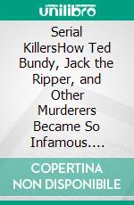 Serial KillersHow Ted Bundy, Jack the Ripper, and Other Murderers Became So Infamous. E-book. Formato EPUB ebook