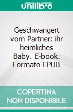 Geschwängert vom Partner: ihr heimliches Baby. E-book. Formato EPUB ebook