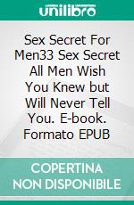 Sex Secret For Men33 Sex Secret All Men Wish You Knew but Will Never Tell You. E-book. Formato EPUB ebook di Melissa Christopher