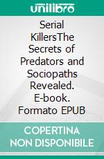 Serial KillersThe Secrets of Predators and Sociopaths Revealed. E-book. Formato EPUB ebook