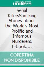 Serial KillersShocking Stories about the World’s Most Prolific and Infamous Murderers. E-book. Formato EPUB ebook